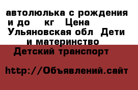автолюлька с рождения и до 13 кг › Цена ­ 1 500 - Ульяновская обл. Дети и материнство » Детский транспорт   